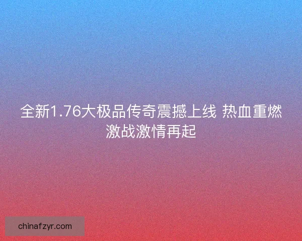 全新1.76大极品传奇震撼上线 热血重燃激战激情再起