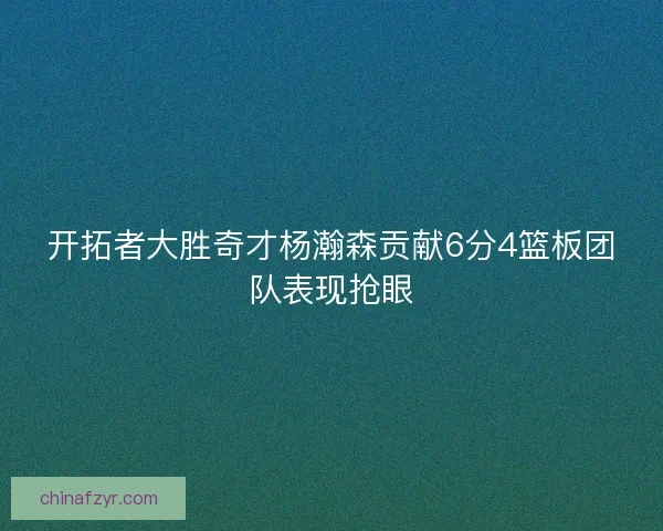 开拓者大胜奇才杨瀚森贡献6分4篮板团队表现抢眼