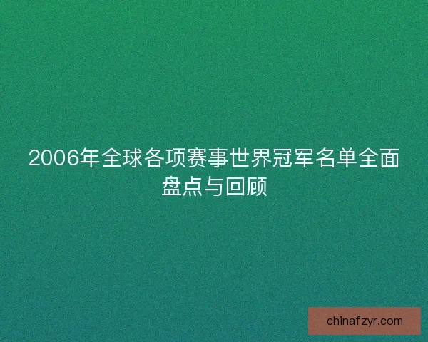 2006年全球各项赛事世界冠军名单全面盘点与回顾 2006年全球各项赛事世界冠军名单全面盘点与回顾