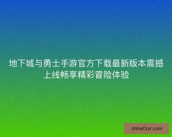 地下城与勇士手游官方下载最新版本震撼上线畅享精彩冒险体验