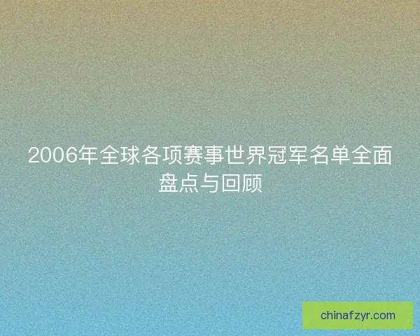2006年全球各项赛事世界冠军名单全面盘点与回顾