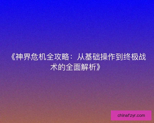 《神界危机全攻略：从基础操作到终极战术的全面解析》