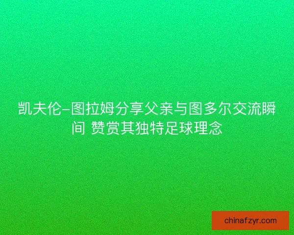 凯夫伦-图拉姆分享父亲与图多尔交流瞬间 赞赏其独特足球理念