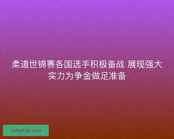柔道世锦赛各国选手积极备战 展现强大实力为争金做足准备