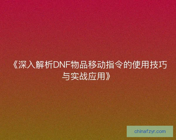 《深入解析DNF物品移动指令的使用技巧与实战应用》
