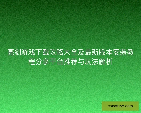 亮剑游戏下载攻略大全及最新版本安装教程分享平台推荐与玩法解析 亮剑游戏下载攻略大全及最新版本安装教程分享平台推荐与玩法解析